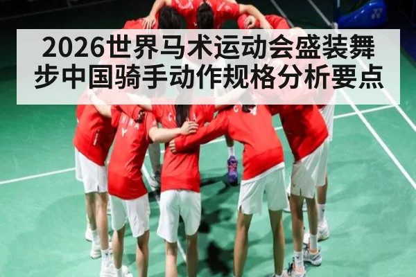 2026世界马术运动会盛装舞步中国骑手动作规格分析要点